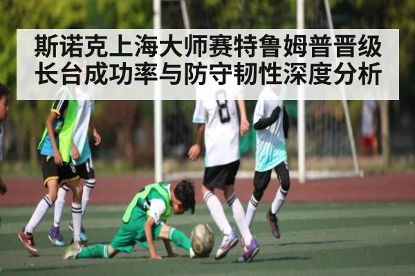 斯诺克上海大师赛特鲁姆普晋级 长台成功率与防守韧性深度分析