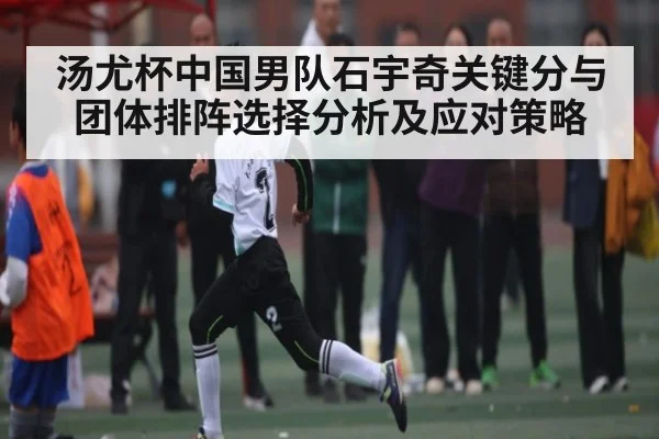 汤尤杯中国男队石宇奇关键分与团体排阵选择分析及应对策略